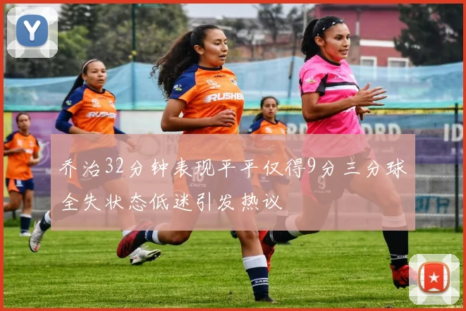 乔治32分钟表现平平仅得9分三分球全失状态低迷引发热议
