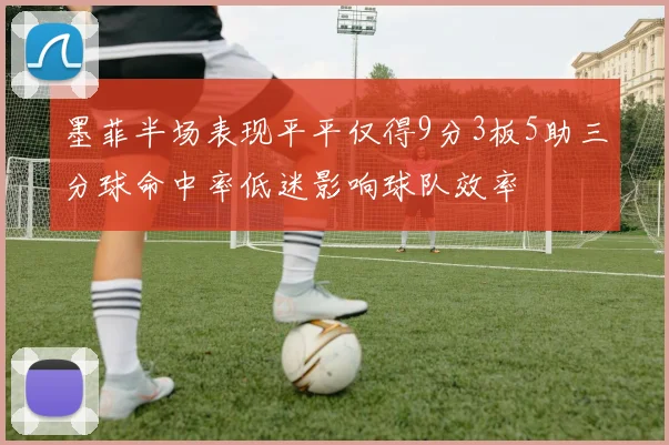 墨菲半场表现平平仅得9分3板5助三分球命中率低迷影响球队效率