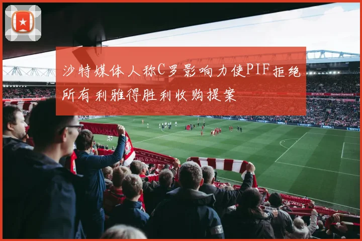 沙特媒体人称C罗影响力使PIF拒绝所有利雅得胜利收购提案