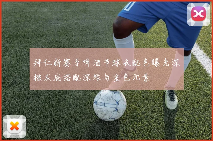 拜仁新赛季啤酒节球衣配色曝光深棕灰底搭配深绿与金色元素