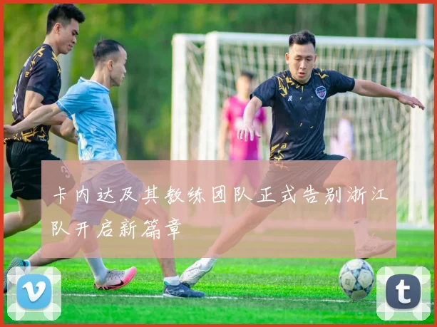 卡内达及其教练团队正式告别浙江队开启新篇章