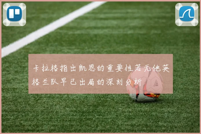 卡拉格指出凯恩的重要性若无他英格兰队早已出局的深刻分析