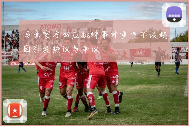 马竞官方回应挑衅事件重申不谈起因引发热议与争议