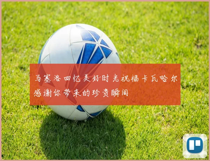 马塞洛回忆美好时光祝福卡瓦哈尔感谢你带来的珍贵瞬间
