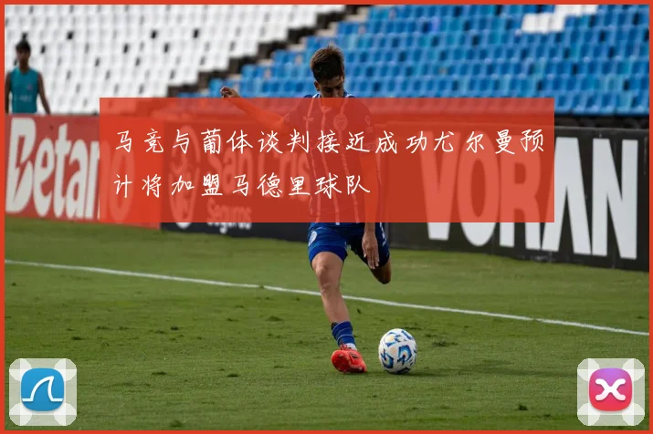 马竞与葡体谈判接近成功尤尔曼预计将加盟马德里球队