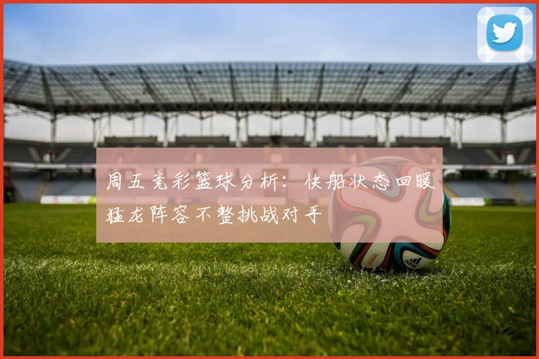 周五竞彩篮球分析：快船状态回暖猛龙阵容不整挑战对手