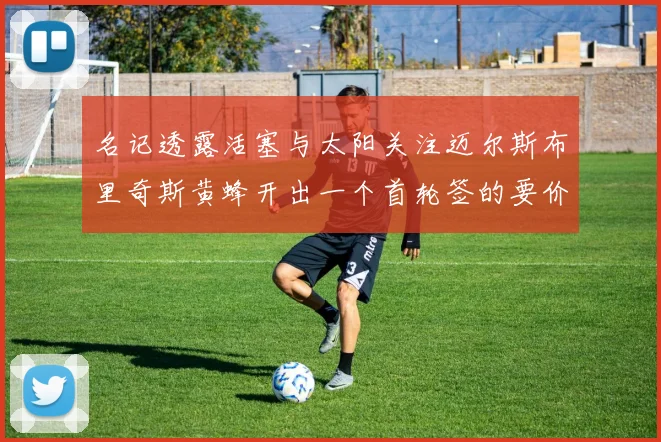 名记透露活塞与太阳关注迈尔斯布里奇斯黄蜂开出一个首轮签的要价