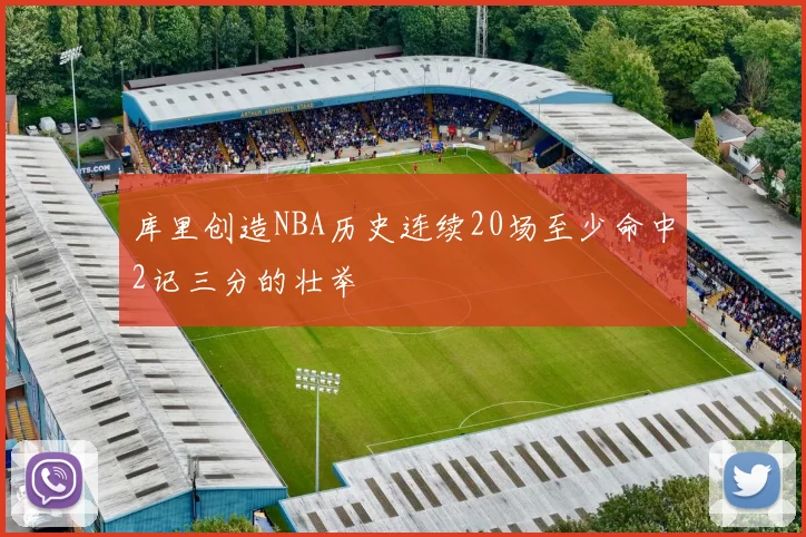 库里创造NBA历史连续20场至少命中2记三分的壮举