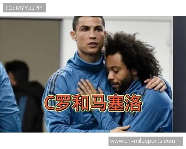 马塞洛自谦与C罗肌肉差距强调自己在欧冠决赛中的关键表现 马塞洛自谦与C罗肌肉差距强调自己在欧冠决赛中的关键表现